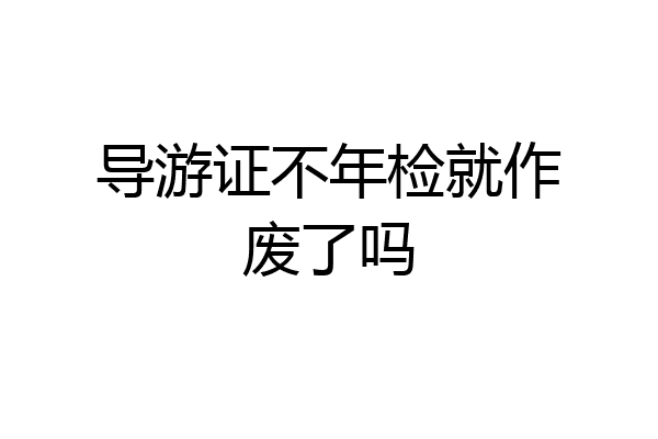 导游证不年检就作废了吗