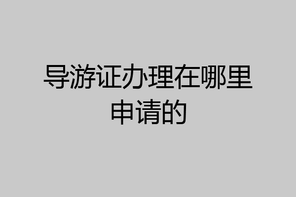 导游证办理在哪里申请的