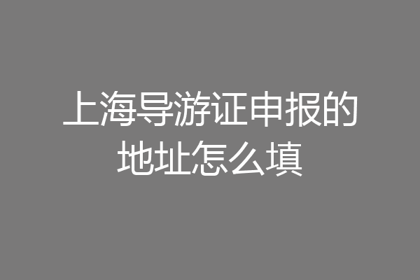 上海导游证申报的地址怎么填