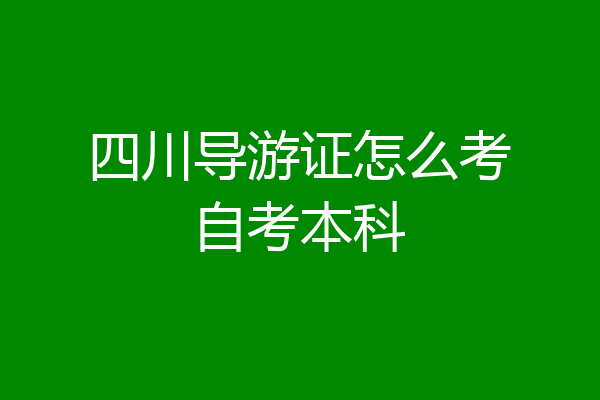 四川导游证怎么考自考本科