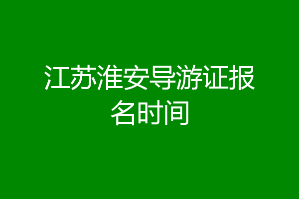 江苏淮安导游证报名时间