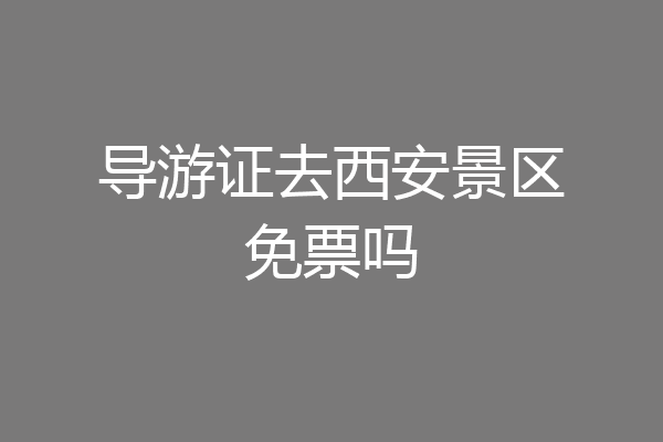 导游证去西安景区免票吗