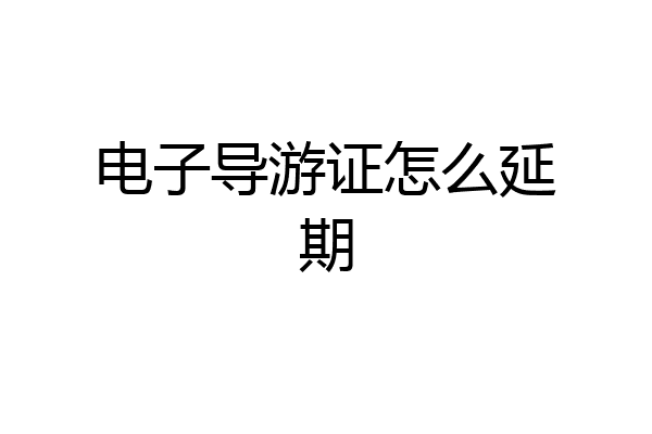 电子导游证怎么延期