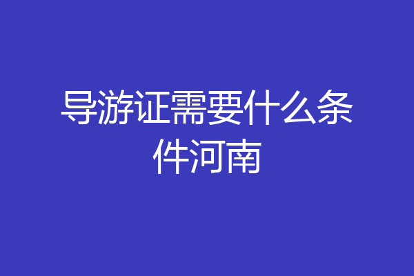 导游证需要什么条件河南