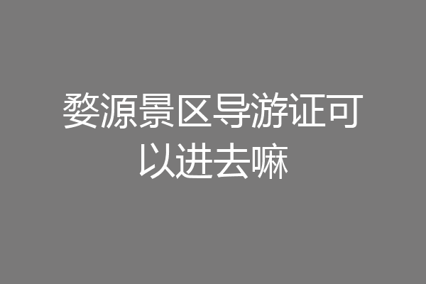 婺源景区导游证可以进去嘛
