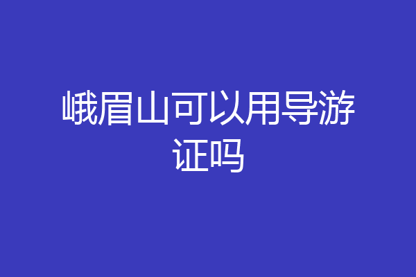 峨眉山可以用导游证吗
