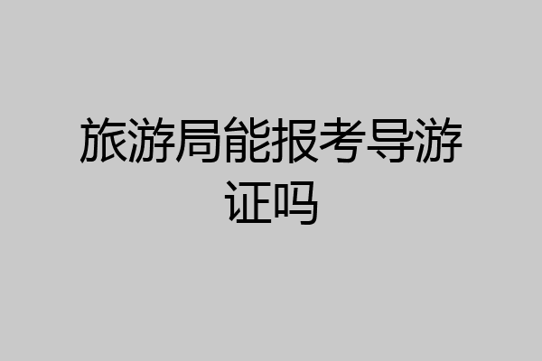 旅游局能报考导游证吗