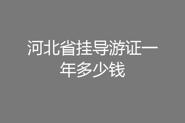 河北省挂导游证一年多少钱