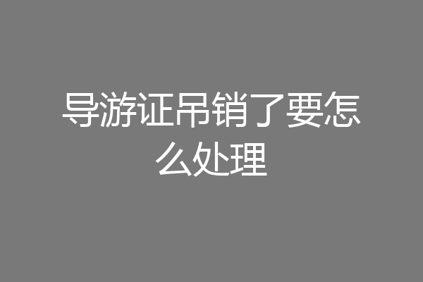 导游证吊销了要怎么处理