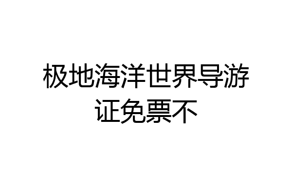 极地海洋世界导游证免票不