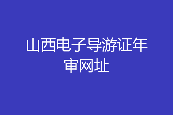 山西电子导游证年审网址