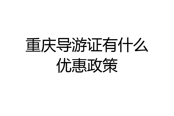 重庆导游证有什么优惠政策