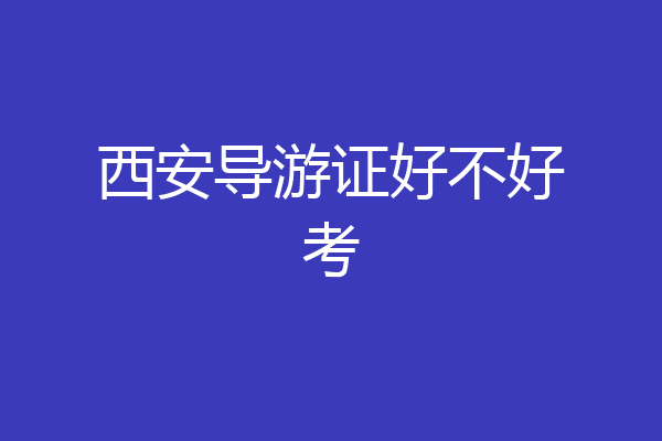 西安导游证好不好考
