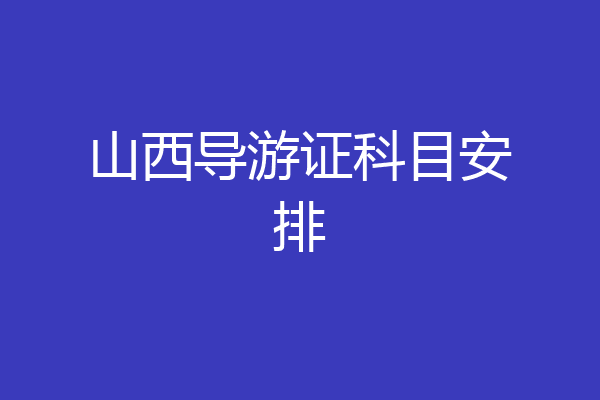 山西导游证科目安排