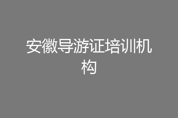 安徽导游证培训机构