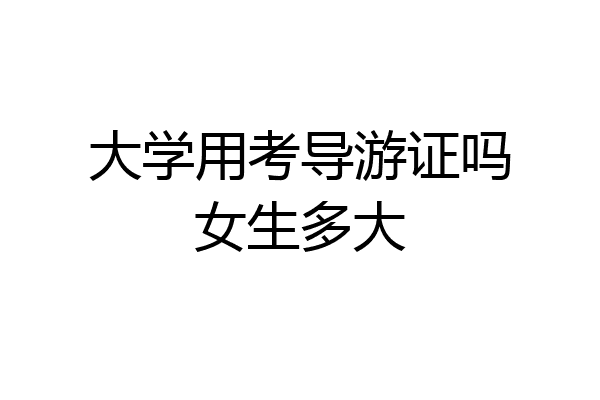大学用考导游证吗女生多大