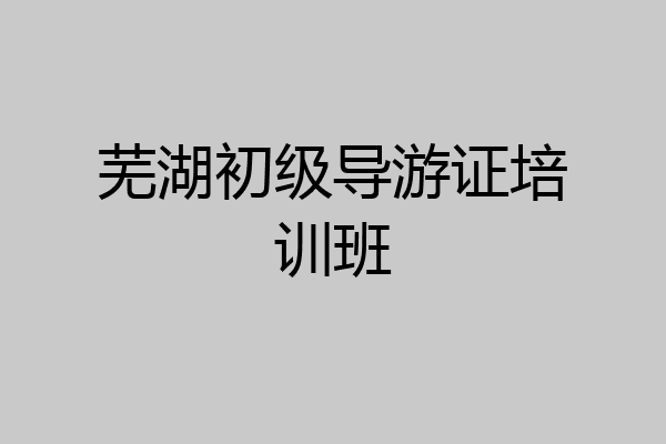 芜湖初级导游证培训班
