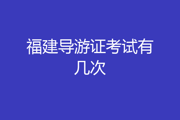 福建导游证考试有几次