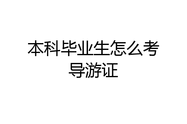 本科毕业生怎么考导游证