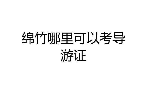 绵竹哪里可以考导游证