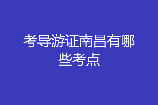 考导游证南昌有哪些考点