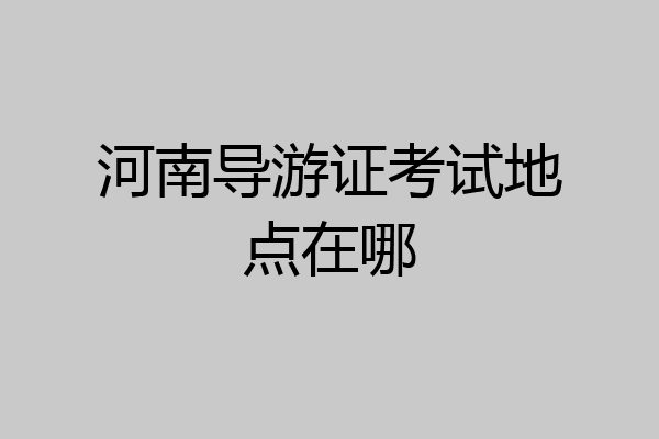 河南导游证考试地点在哪
