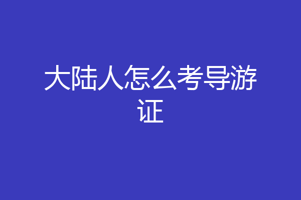 大陆人怎么考导游证