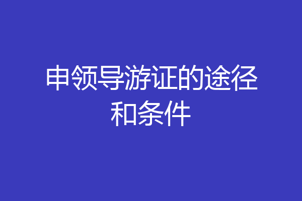 申领导游证的途径和条件