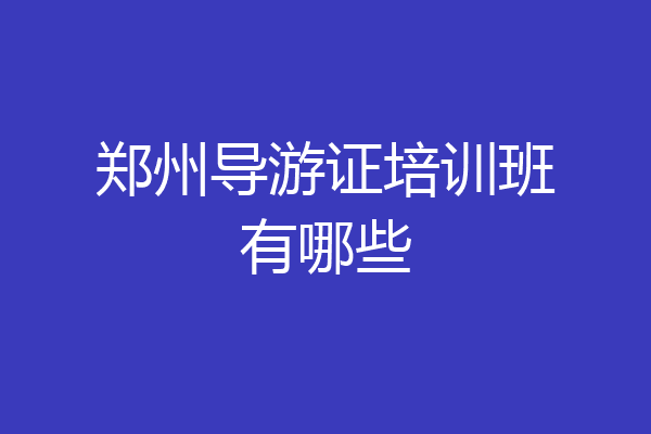 郑州导游证培训班有哪些