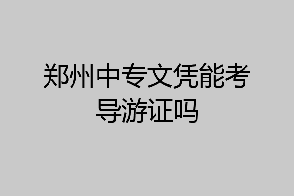 郑州中专文凭能考导游证吗