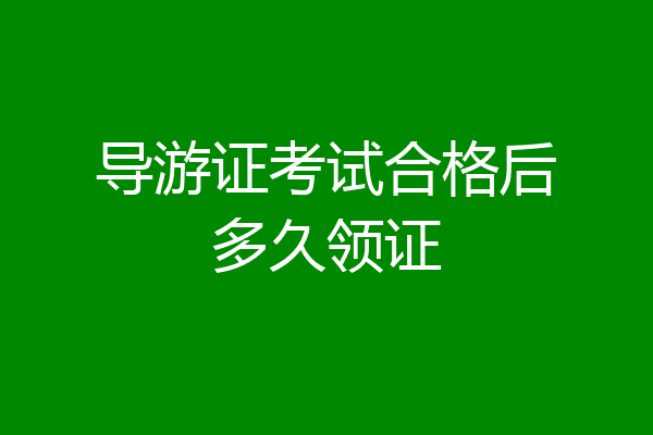 导游证考试合格后多久领证