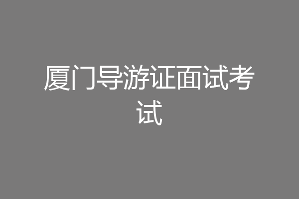 厦门导游证面试考试