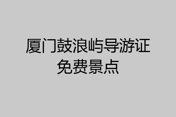 厦门鼓浪屿导游证免费景点