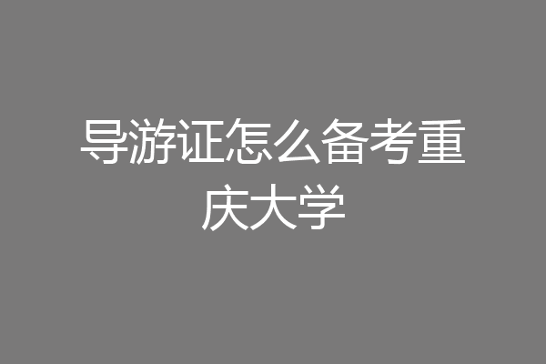 导游证怎么备考重庆大学