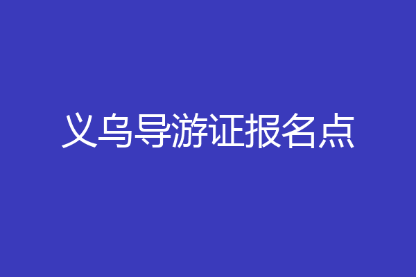 义乌导游证报名点