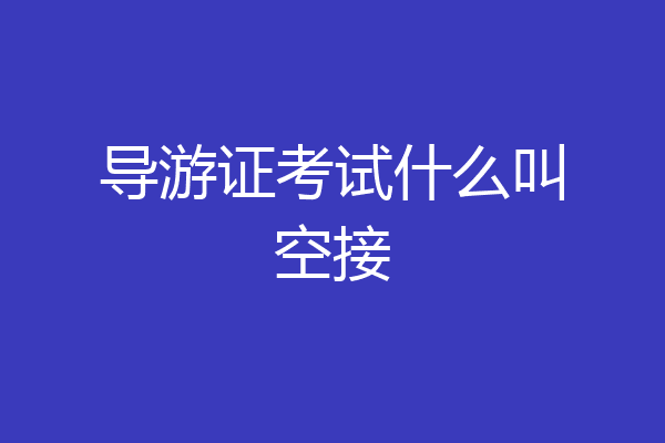 导游证考试什么叫空接