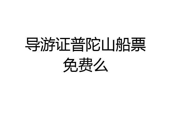 导游证普陀山船票免费么