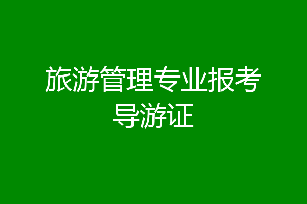 旅游管理专业报考导游证