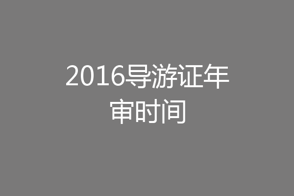 2016导游证年审时间
