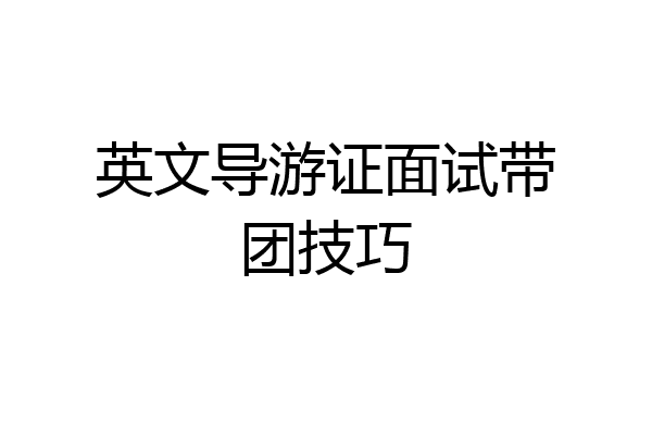 英文导游证面试带团技巧