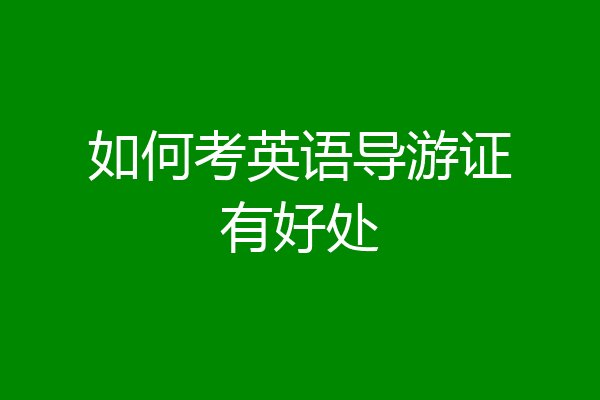 如何考英语导游证有好处