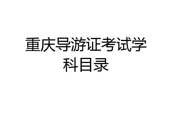 重庆导游证考试学科目录