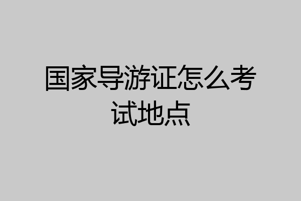 国家导游证怎么考试地点