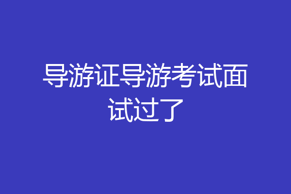 导游证导游考试面试过了