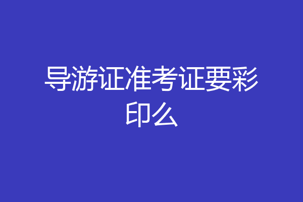 导游证准考证要彩印么
