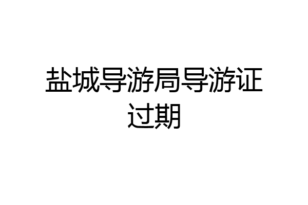 盐城导游局导游证过期