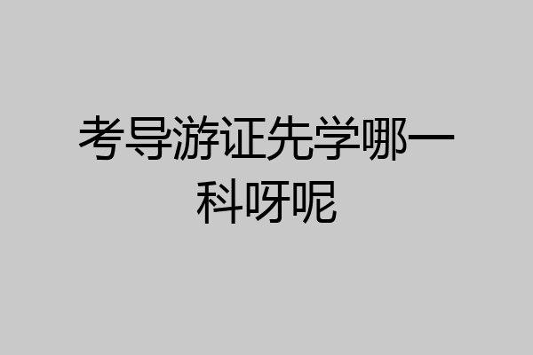 考导游证先学哪一科呀呢