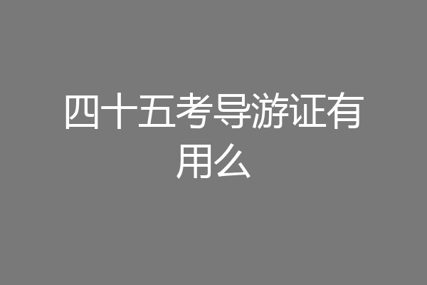 四十五考导游证有用么