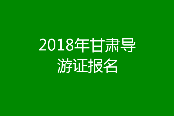 2018年甘肃导游证报名