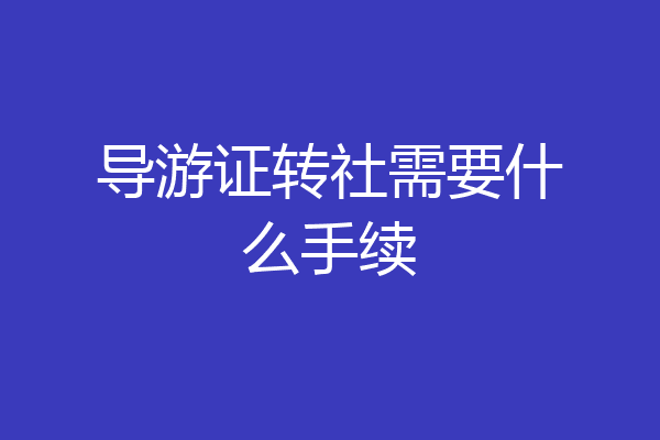 导游证转社需要什么手续